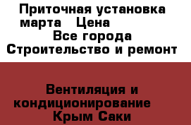 Приточная установка марта › Цена ­ 18 000 - Все города Строительство и ремонт » Вентиляция и кондиционирование   . Крым,Саки